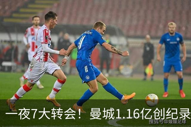 一夜7大转会！曼城1.16亿创纪录，渣叔接手德国队，英超意甲西甲全线大洗牌