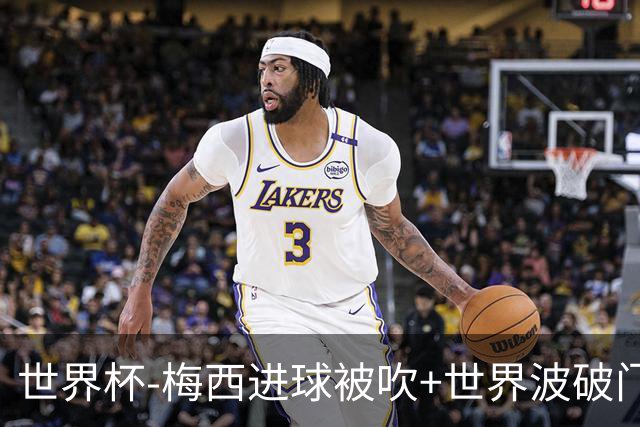 世界杯-梅西进球被吹+世界波破门 半场阿根廷1-0阿尔及利亚