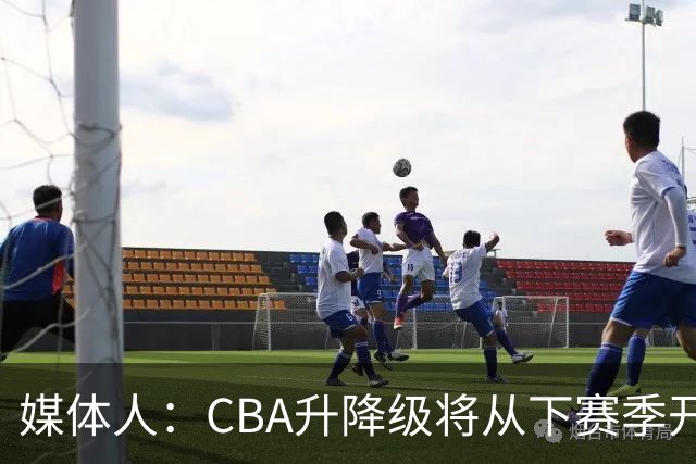 媒体人：CBA升降级将从下赛季开启 27-28赛季大概率会扩军至21队
