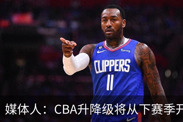 媒体人：CBA升降级将从下赛季开启 27-28赛季大概率会扩军至21队