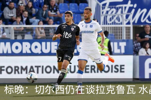标晚：切尔西仍在谈拉克鲁瓦 水晶宫在找接替者&已接触克雷斯韦尔