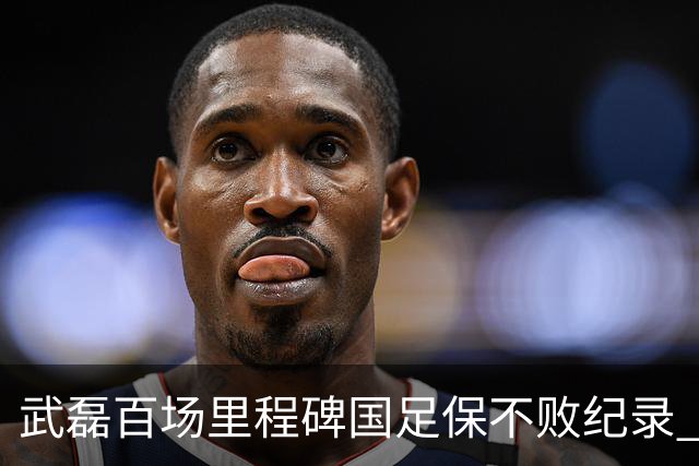 武磊百场里程碑国足保不败纪录 半场被动只因这一点？