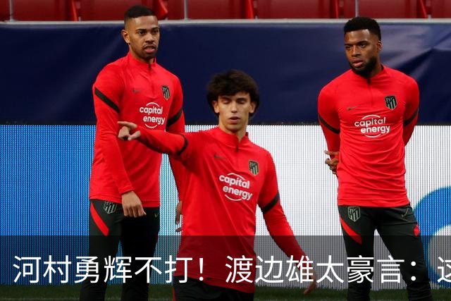 河村勇辉不打！渡边雄太豪言：这支日本队完全可以击败中国男篮