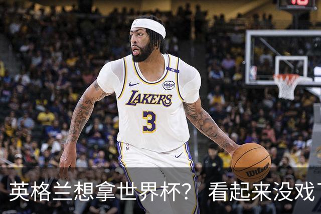 英格兰想拿世界杯？ 看起来没戏了