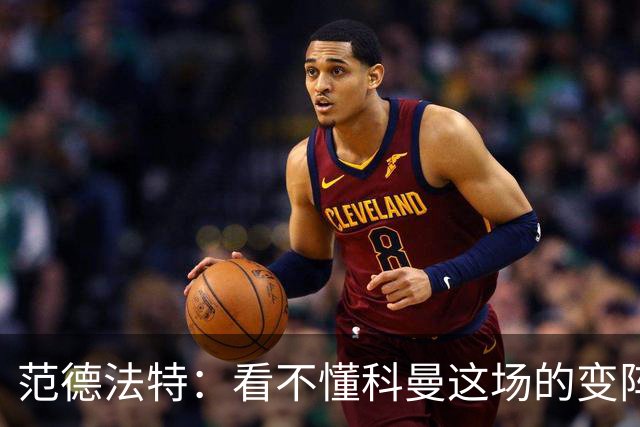 范德法特：看不懂科曼这场的变阵 德容踢出了他最糟糕的表现