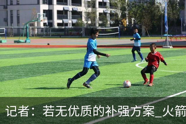 记者：若无优质的补强方案 火箭绝对不该交易队内核心球员